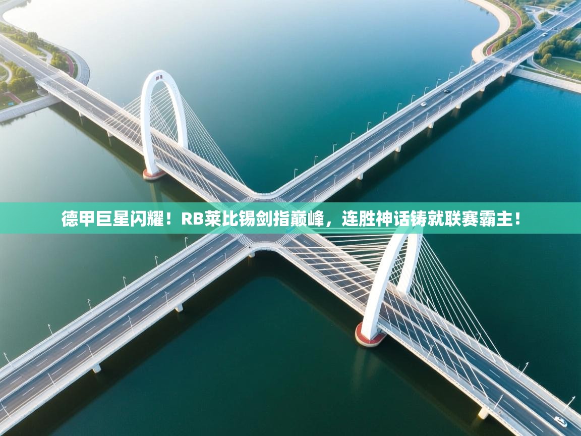 德甲巨星闪耀！RB莱比锡剑指巅峰，连胜神话铸就联赛霸主！  第2张