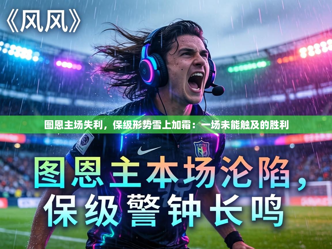 图恩主场失利，保级形势雪上加霜：一场未能触及的胜利