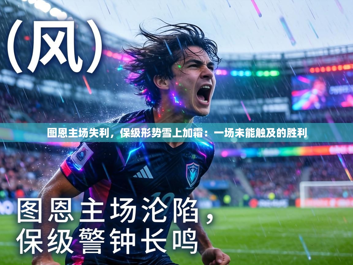 图恩主场失利，保级形势雪上加霜：一场未能触及的胜利  第2张